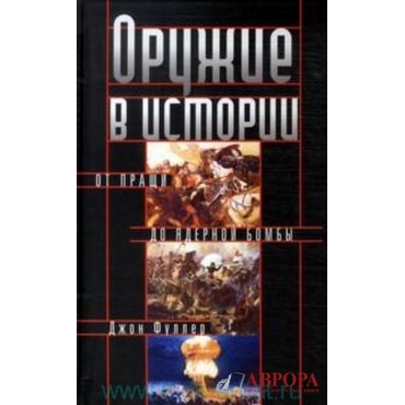 Оружие в истории.От пращи до ядерной бомбы.Фуллер Дж.ЦП